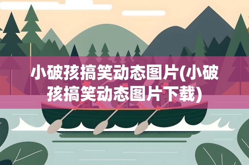 小破孩搞笑动态图片(小破孩搞笑动态图片下载)