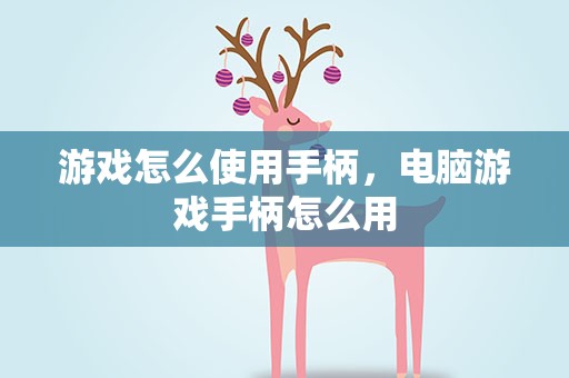 游戏怎么使用手柄，电脑游戏手柄怎么用