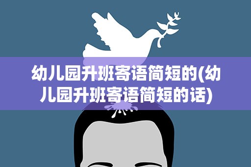 幼儿园升班寄语简短的(幼儿园升班寄语简短的话)
