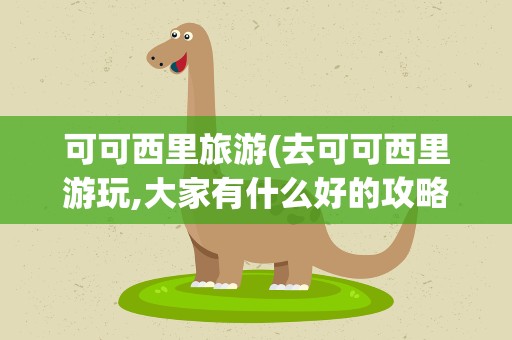 可可西里旅游(去可可西里游玩,大家有什么好的攻略吗)