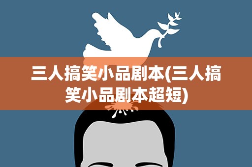 三人搞笑小品剧本(三人搞笑小品剧本超短)