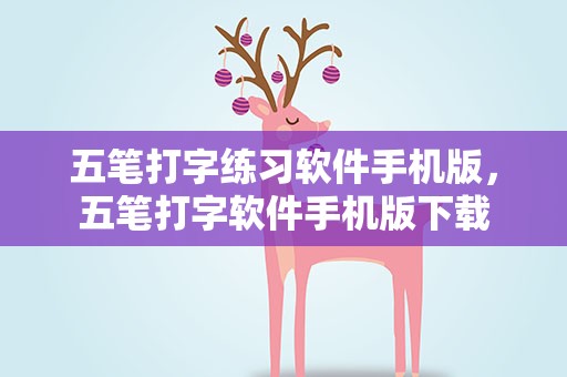 五笔打字练习软件手机版，五笔打字软件手机版下载