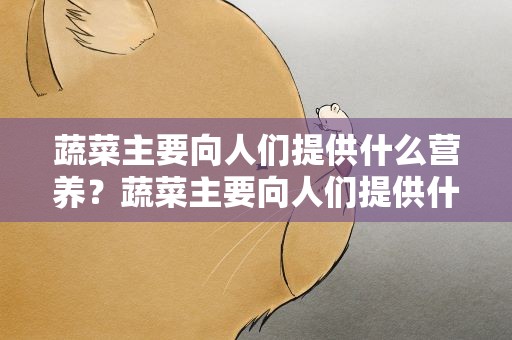 蔬菜主要向人们提供什么营养？蔬菜主要向人们提供什么营养物质