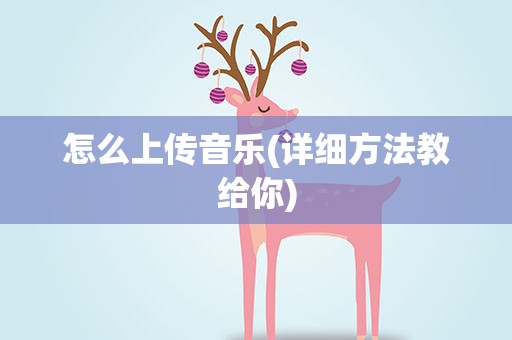 怎么上传音乐(详细方法教给你)