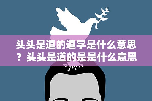 头头是道的道字是什么意思？头头是道的是是什么意思