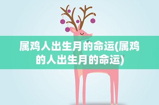 属鸡人出生月的命运(属鸡的人出生月的命运)