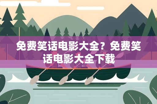 免费笑话电影大全？免费笑话电影大全下载