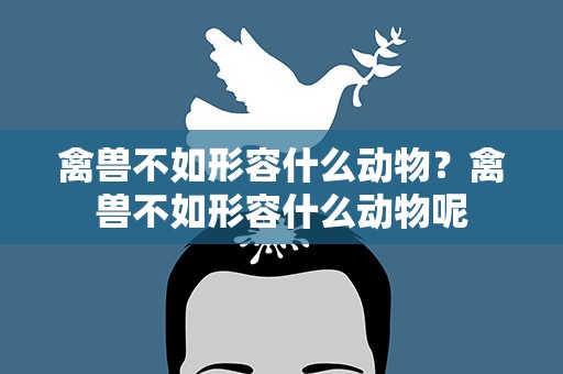 禽兽不如形容什么动物？禽兽不如形容什么动物呢