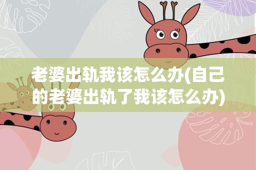 老婆出轨我该怎么办(自己的老婆出轨了我该怎么办)