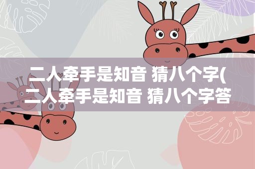 二人牵手是知音 猜八个字(二人牵手是知音 猜八个字答案)