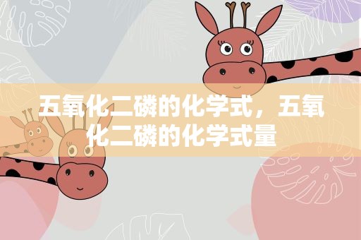 五氧化二磷的化学式，五氧化二磷的化学式量