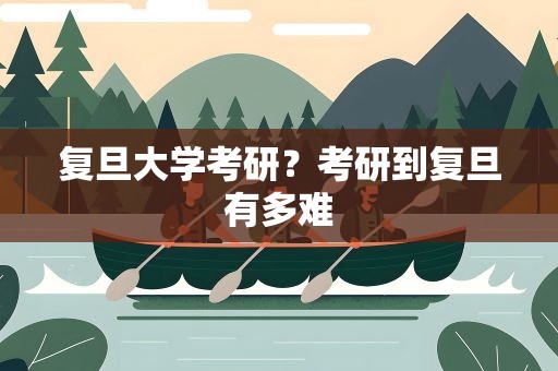 复旦大学考研？考研到复旦有多难