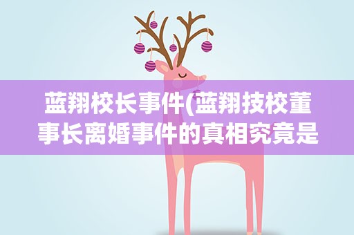 蓝翔校长事件(蓝翔技校董事长离婚事件的真相究竟是什么)