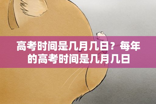 高考时间是几月几日？每年的高考时间是几月几日