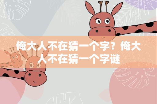 俺大人不在猜一个字？俺大人不在猜一个字谜