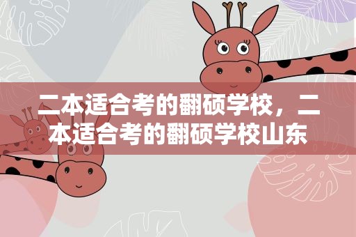 二本适合考的翻硕学校，二本适合考的翻硕学校山东