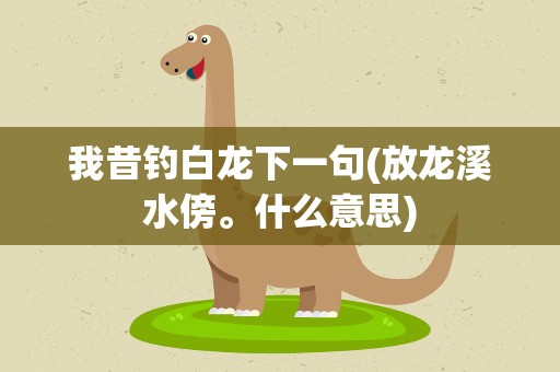 我昔钓白龙下一句(放龙溪水傍。什么意思)