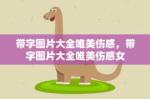 带字图片大全唯美伤感，带字图片大全唯美伤感女