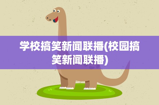 学校搞笑新闻联播(校园搞笑新闻联播)