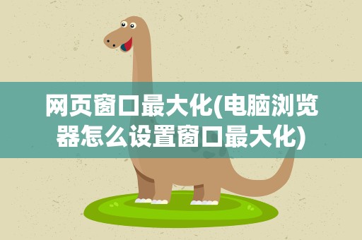 网页窗口最大化(电脑浏览器怎么设置窗口最大化)