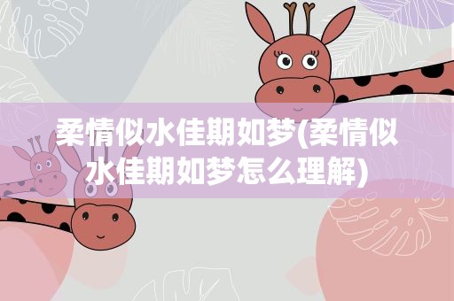 柔情似水佳期如梦(柔情似水佳期如梦怎么理解)