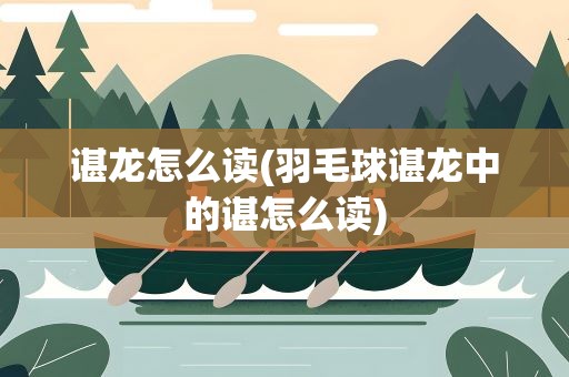 谌龙怎么读(羽毛球谌龙中的谌怎么读)