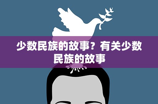 少数民族的故事？有关少数民族的故事