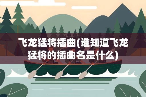 飞龙猛将插曲(谁知道飞龙猛将的插曲名是什么)