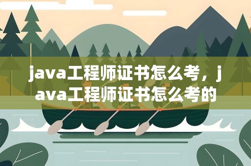 java工程师证书怎么考，java工程师证书怎么考的