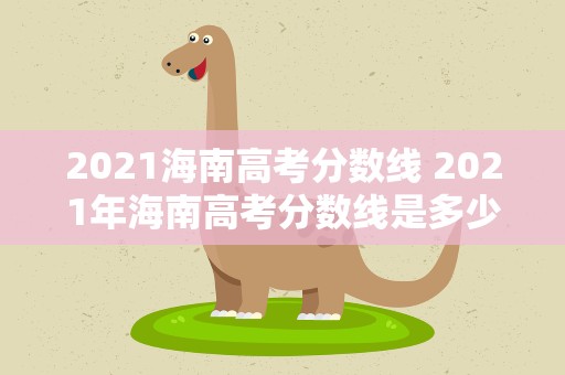 2021海南高考分数线 2021年海南高考分数线是多少