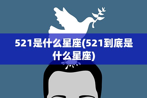 521是什么星座(521到底是什么星座)