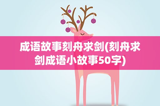 成语故事刻舟求剑(刻舟求剑成语小故事50字)