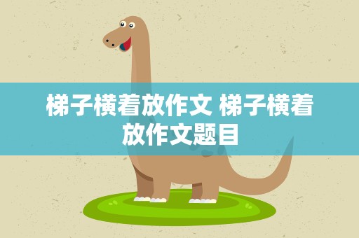 梯子横着放作文 梯子横着放作文题目