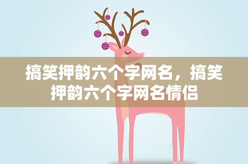 搞笑押韵六个字网名，搞笑押韵六个字网名情侣