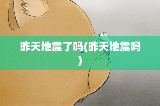 昨天地震了吗(昨天地震吗)