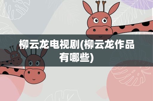 柳云龙电视剧(柳云龙作品有哪些)