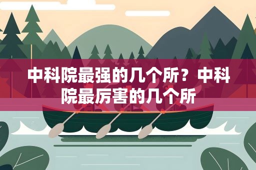 中科院最强的几个所？中科院最厉害的几个所