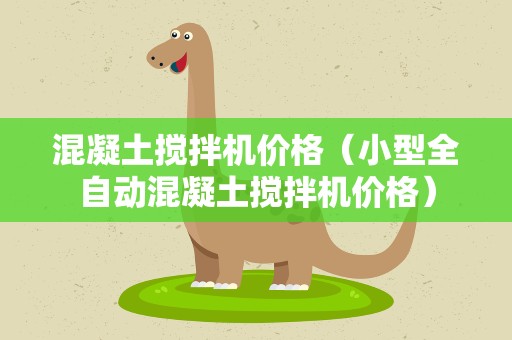 混凝土搅拌机价格（小型全自动混凝土搅拌机价格）