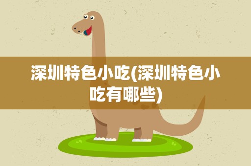 深圳特色小吃(深圳特色小吃有哪些)