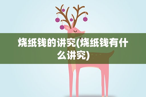 烧纸钱的讲究(烧纸钱有什么讲究)