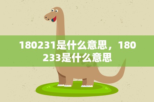180231是什么意思，180233是什么意思