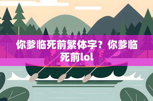你爹临死前繁体字？你爹临死前lol