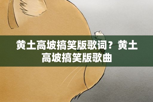 黄土高坡搞笑版歌词？黄土高坡搞笑版歌曲