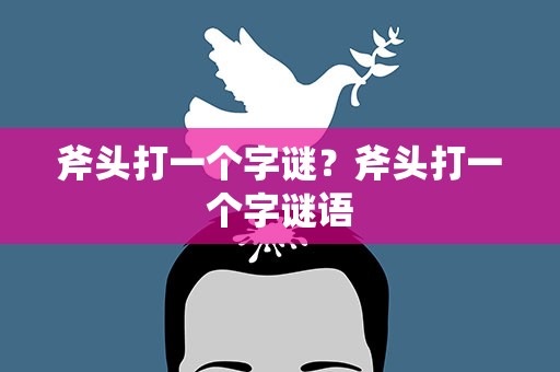 斧头打一个字谜？斧头打一个字谜语