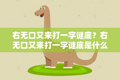 右无口又来打一字谜底？右无口又来打一字谜底是什么