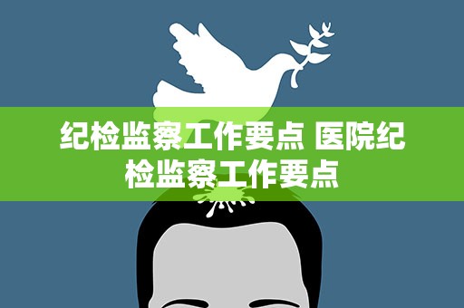 纪检监察工作要点 医院纪检监察工作要点
