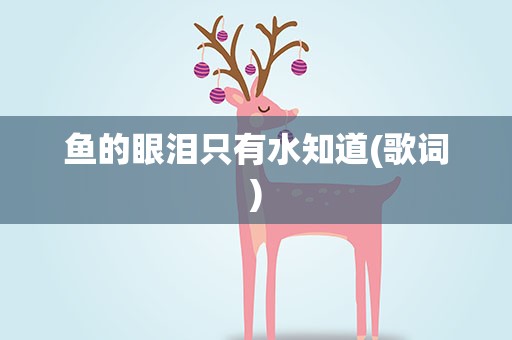 鱼的眼泪只有水知道(歌词)