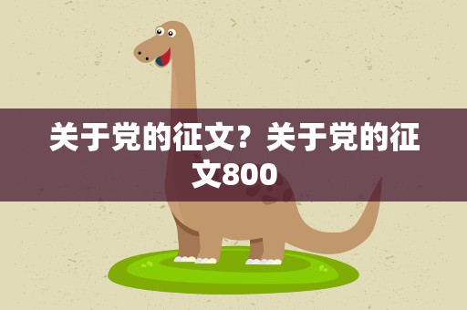 关于党的征文？关于党的征文800