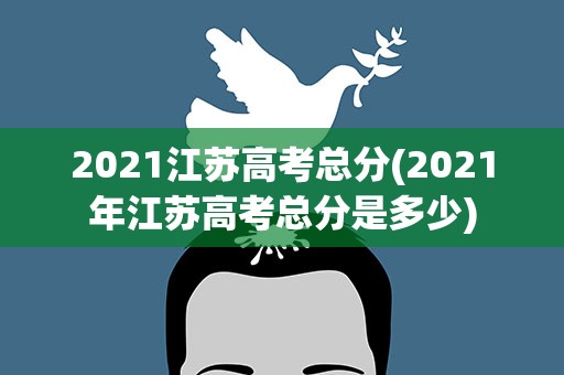 2021江苏高考总分(2021年江苏高考总分是多少)