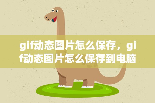 gif动态图片怎么保存，gif动态图片怎么保存到电脑
